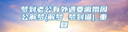 梦到老公有外遇要离婚周公解梦(解梦 梦到猫)_重复
