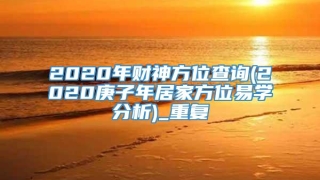 2020年财神方位查询(2020庚子年居家方位易学分析)_重复
