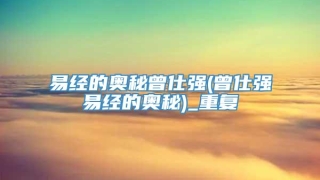 易经的奥秘曾仕强(曾仕强易经的奥秘)_重复