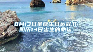 8月13日星座生日运程书(阴历13日出生的命运)