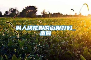 男人桃花眼的面相好吗_重复