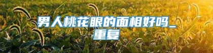 男人桃花眼的面相好吗_重复