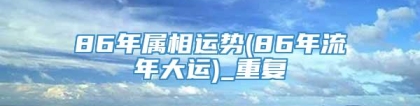 86年属相运势(86年流年大运)_重复