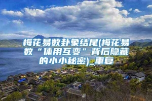 梅花易数卦象结尾(梅花易数“体用互变”背后隐藏的小小秘密)_重复
