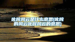 叱咤风云是什么意思(叱咤的风云叱咤风云的意思)