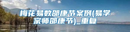梅花易数邵康节案例(易学宗师邵康节)_重复