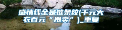 感情线全是链条纹(千元大衣百元“甩卖”)_重复