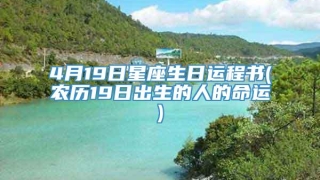 4月19日星座生日运程书(农历19日出生的人的命运)