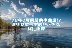 72年7月属鼠的事业运(72年女鼠一生的命运怎么样)_重复