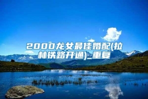 2000龙女最佳婚配(拉林铁路开通)_重复