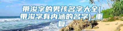 带浚字的男孩名字大全(带浚字有内涵的名字)_重复