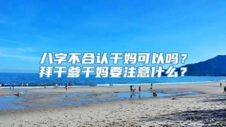 八字不合认干妈可以吗?拜干爹干妈要注意什么?