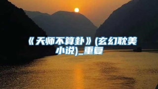 《天师不算卦》(玄幻耽美小说)_重复