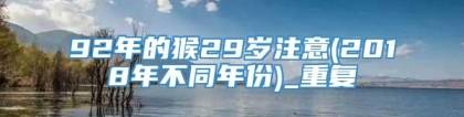 92年的猴29岁注意(2018年不同年份)_重复