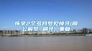 怀孕2个多月梦见掉牙(周公解梦 刷牙)_重复