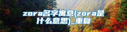 zora名字寓意(zora是什么意思)_重复
