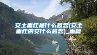 安土重迁是什么意思(安土重迁的安什么意思)_重复