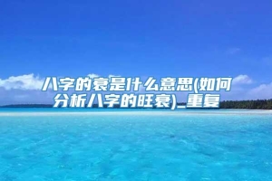 八字的衰是什么意思(如何分析八字的旺衰)_重复