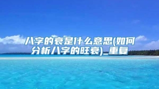八字的衰是什么意思(如何分析八字的旺衰)_重复