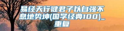 易经天行健君子以自强不息地势坤(国学经典100)_重复
