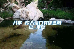 八字 嫁入豪门有哪些特征_重复