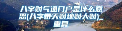 八字财气通门户是什么意思(八字带天财地财人财)_重复