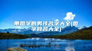 带图字的男孩名字大全(图字网名大全)