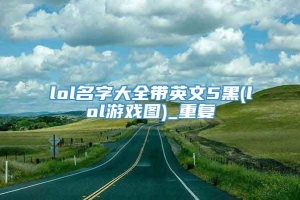 lol名字大全带英文5黑(lol游戏图)_重复