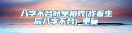 八字不合命里相克(咋看生辰八字不合)_重复