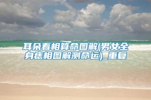 耳朵看相算命图解(男女全身痣相图解测命运)_重复