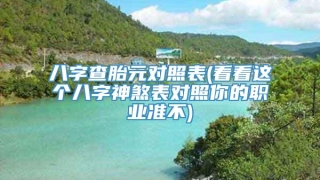 八字查胎元对照表(看看这个八字神煞表对照你的职业准不)