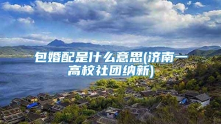 包婚配是什么意思(济南一高校社团纳新)