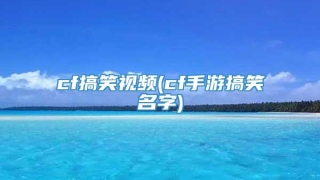 cf搞笑视频(cf手游搞笑名字)