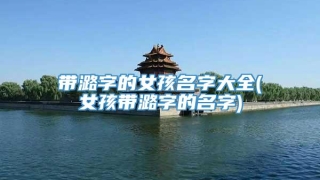 带潞字的女孩名字大全(女孩带潞字的名字)