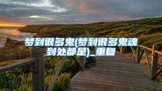 梦到很多鬼(梦到很多鬼魂到处都是)_重复