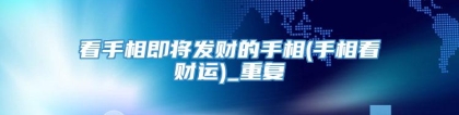 看手相即将发财的手相(手相看财运)_重复