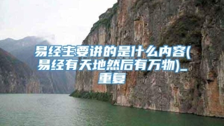 易经主要讲的是什么内容(易经有天地然后有万物)_重复