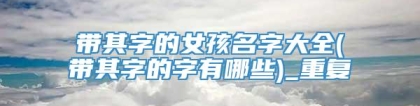 带其字的女孩名字大全(带其字的字有哪些)_重复
