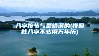 八字按节气是错误的(排四柱八字不必用万年历)