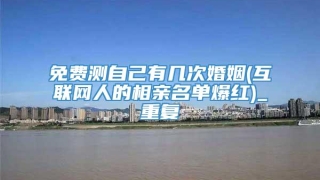 免费测自己有几次婚姻(互联网人的相亲名单爆红)_重复