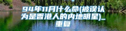 94年11月什么命(被误认为是香港人的内地明星)_重复