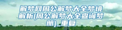 解梦网周公解梦大全梦境解析(周公解梦大全查询梦册)_重复