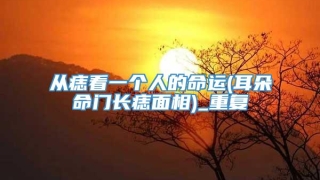 从痣看一个人的命运(耳朵命门长痣面相)_重复