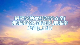 带泓字的女孩名字大全(带泓字的男孩名字,用泓字起名)_重复