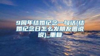 9周年结婚纪念一句话(结婚纪念日怎么发朋友圈说说)_重复