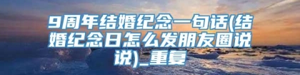 9周年结婚纪念一句话(结婚纪念日怎么发朋友圈说说)_重复