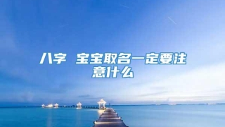 八字 宝宝取名一定要注意什么