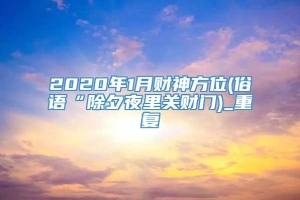 2020年1月财神方位(俗语“除夕夜里关财门)_重复