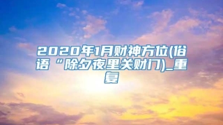 2020年1月财神方位(俗语“除夕夜里关财门)_重复