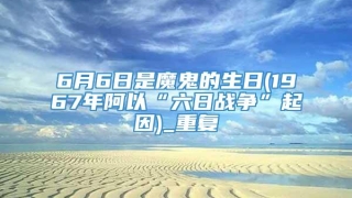 6月6日是魔鬼的生日(1967年阿以“六日战争”起因)_重复